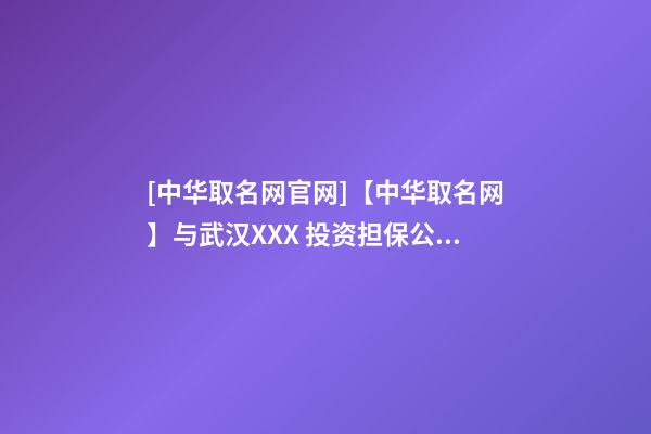 [中华取名网官网]【中华取名网】与武汉XXX 投资担保公司签约-第1张-公司起名-玄机派